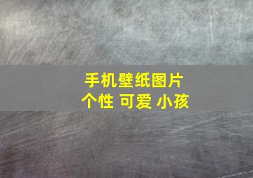 手机壁纸图片 个性 可爱 小孩